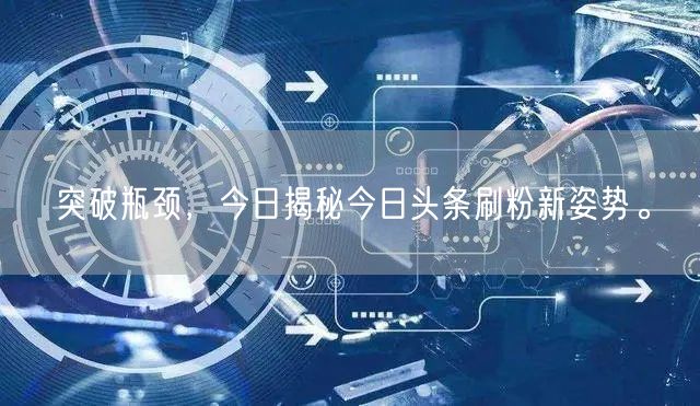 突破瓶颈，今日揭秘今日头条刷粉新姿势。