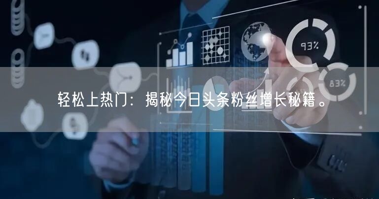 轻松上热门：揭秘今日头条粉丝增长秘籍。