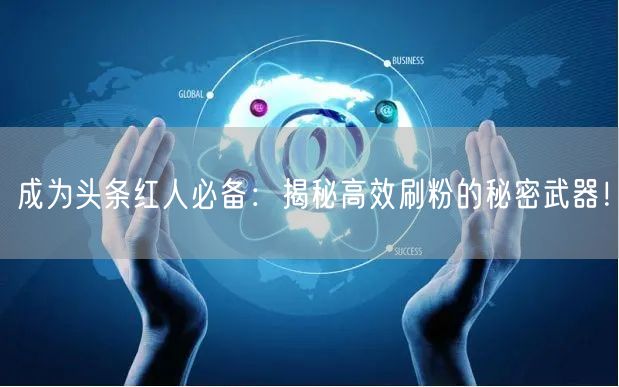 成为头条红人必备：揭秘高效刷粉的秘密武器！