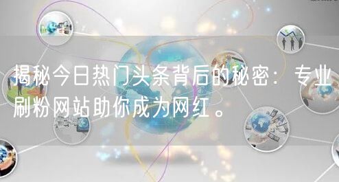 揭秘今日热门头条背后的秘密：专业刷粉网站助你成为网红。