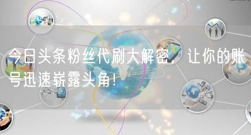 今日头条粉丝代刷大解密，让你的账号迅速崭露头角！