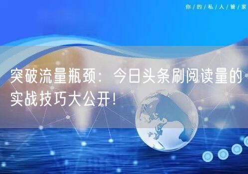 突破流量瓶颈:今日头条刷阅读量的实战技巧大公开!