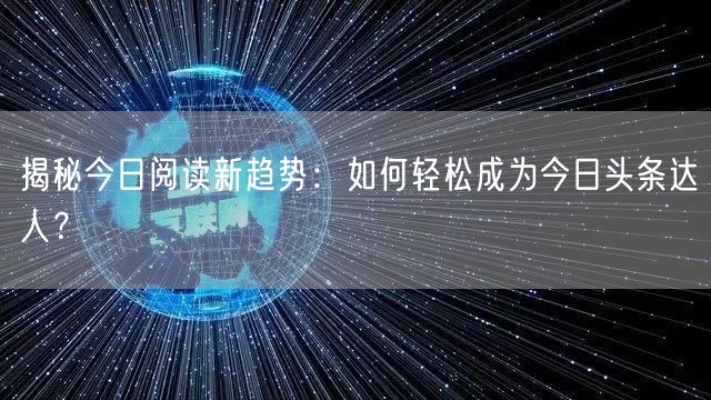 揭秘今日阅读新趋势：如何轻松成为今日头条达人？