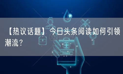 【热议话题】今日头条阅读如何引领潮流？