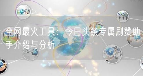 全网最火工具：今日头条专属刷赞助手介绍与分析