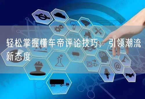 轻松掌握懂车帝评论技巧，引领潮流新态度