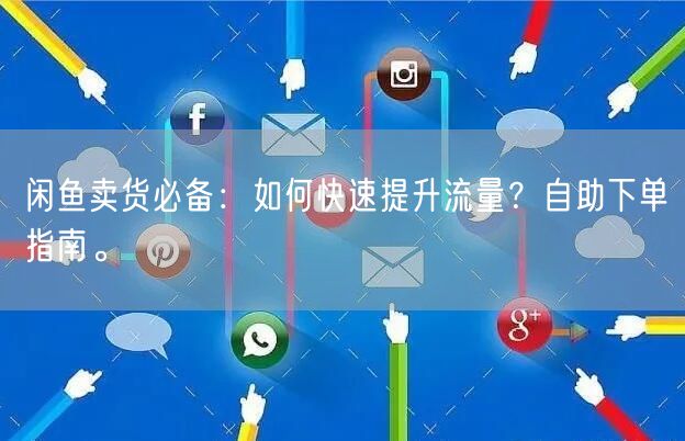闲鱼卖货必备：如何快速提升流量？自助下单指南。