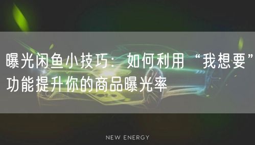 曝光闲鱼小技巧：如何利用“我想要”功能提升你的商品曝光率