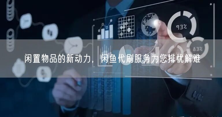 闲置物品的新动力，闲鱼代刷服务为您排忧解难