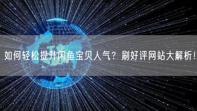 如何轻松提升闲鱼宝贝人气？刷好评网站大解析！