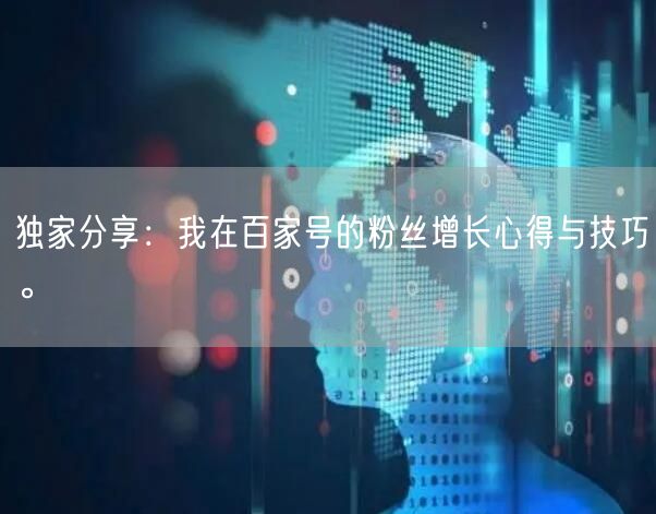 独家分享：我在百家号的粉丝增长心得与技巧。
