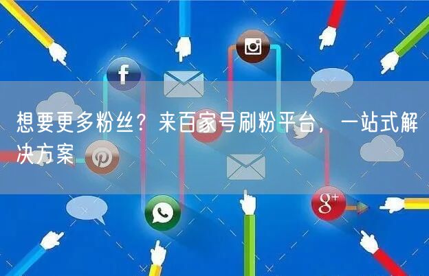 想要更多粉丝？来百家号刷粉平台，一站式解决方案