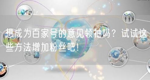 想成为百家号的意见领袖吗？试试这些方法增加粉丝吧！