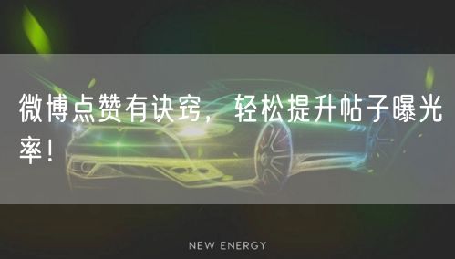 微博点赞有诀窍，轻松提升帖子曝光率！