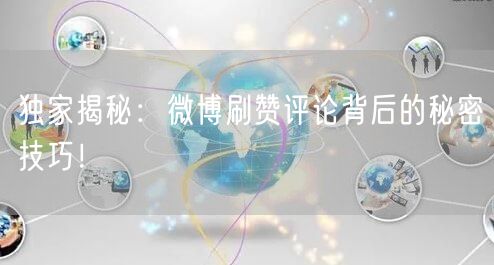 独家揭秘：微博刷赞评论背后的秘密技巧！
