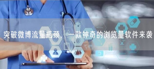 突破微博流量瓶颈，一款神奇的浏览量软件来袭