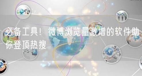 必备工具！微博浏览量激增的软件助你登顶热搜