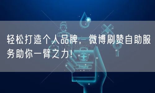 轻松打造个人品牌,微博刷赞自助服务助你一臂之力!