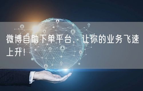 微博自助下单平台，让你的业务飞速上升！