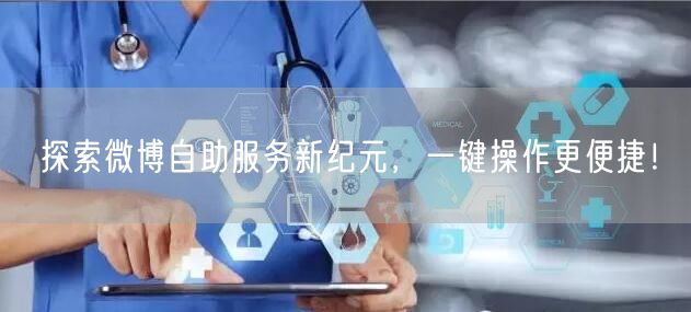 探索微博自助服务新纪元，一键操作更便捷！