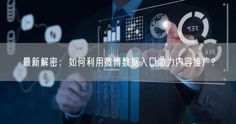 最新解密：如何利用微博数据入口助力内容推广？