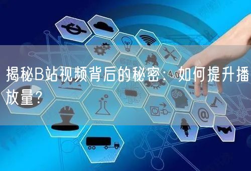 揭秘B站视频背后的秘密：如何提升播放量？