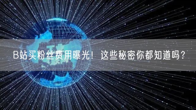 B站买粉丝费用曝光！这些秘密你都知道吗？