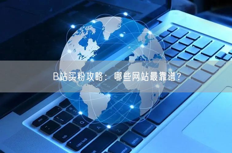 B站买粉攻略：哪些网站最靠谱？