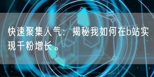 快速聚集人气：揭秘我如何在b站实现千粉增长。