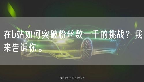 在b站如何突破粉丝数一千的挑战？我来告诉你。