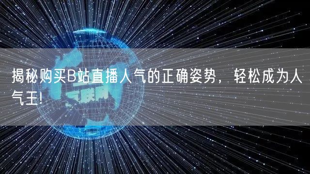 揭秘购买B站直播人气的正确姿势，轻松成为人气王!