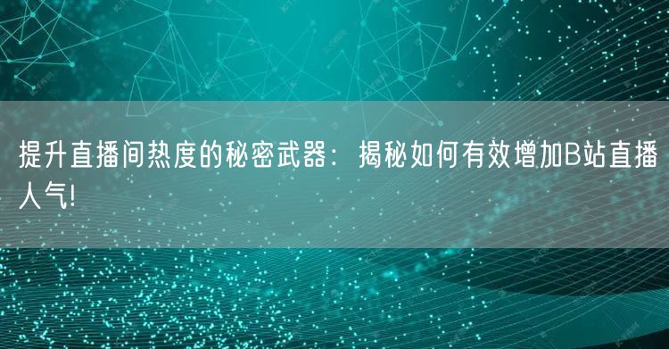 提升直播间热度的秘密武器：揭秘如何有效增加B站直播人气!