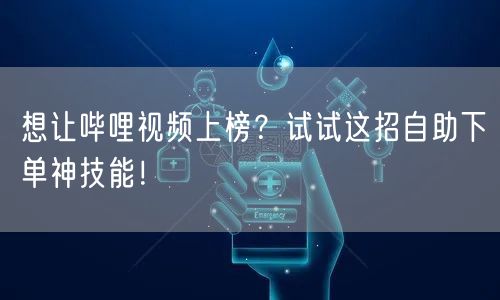 想让哔哩视频上榜？试试这招自助下单神技能！