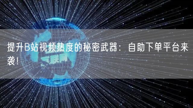 提升B站视频热度的秘密武器：自助下单平台来袭！