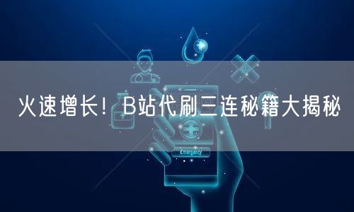 火速增长！B站代刷三连秘籍大揭秘