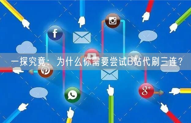 一探究竟：为什么你需要尝试B站代刷三连？