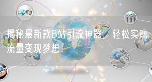 揭秘最新款B站引流神器，轻松实现流量变现梦想！