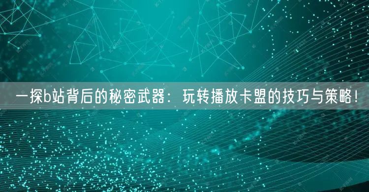 一探b站背后的秘密武器：玩转播放卡盟的技巧与策略！
