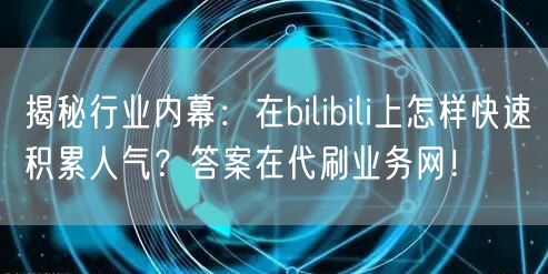 揭秘行业内幕：在bilibili上怎样快速积累人气？答案在代刷业务网！