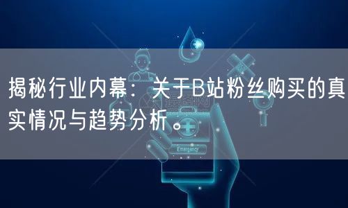 揭秘行业内幕：关于B站粉丝购买的真实情况与趋势分析。