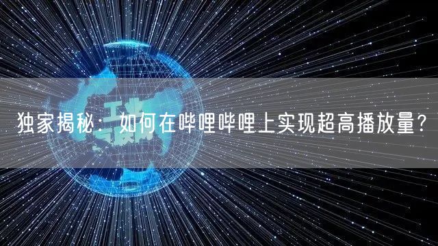 独家揭秘：如何在哔哩哔哩上实现超高播放量？