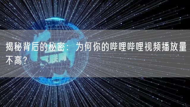 揭秘背后的秘密：为何你的哔哩哔哩视频播放量不高？