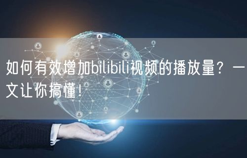 如何有效增加bilibili视频的播放量？一文让你搞懂！