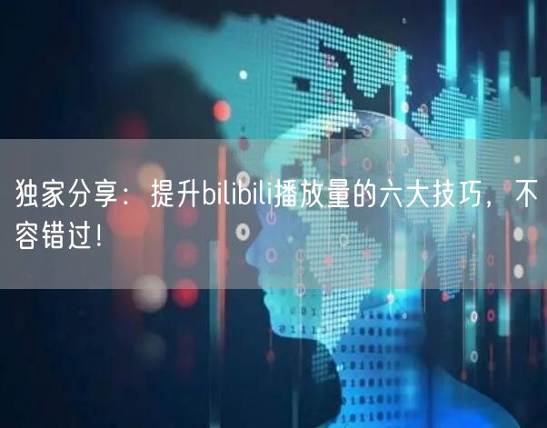 独家分享：提升bilibili播放量的六大技巧，不容错过！