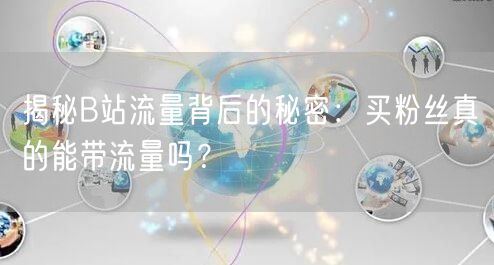 揭秘B站流量背后的秘密：买粉丝真的能带流量吗？