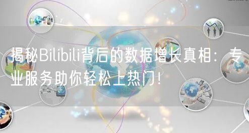 揭秘Bilibili背后的数据增长真相：专业服务助你轻松上热门！