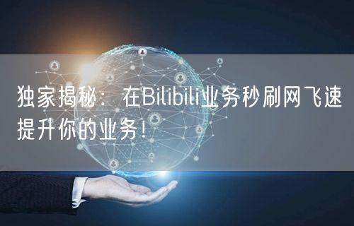 独家揭秘：在Bilibili业务秒刷网飞速提升你的业务！