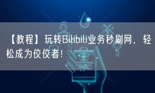 【教程】玩转Bilibili业务秒刷网，轻松成为佼佼者！