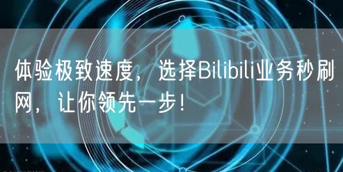 体验极致速度，选择Bilibili业务秒刷网，让你领先一步！