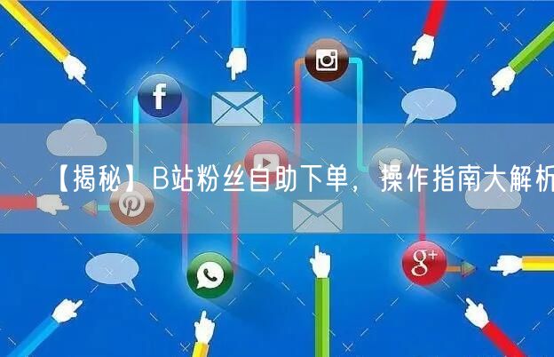 【揭秘】B站粉丝自助下单，操作指南大解析！